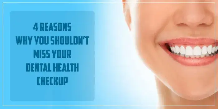 4 Reasons Why You Shouldn’t Miss Your Dental Health Checkup